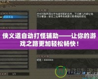 俠義道自動(dòng)打怪輔助——讓你的游戲之路更加輕松暢快！