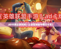 AD卡牌出裝攻略：讓你在峽谷中橫掃千軍！