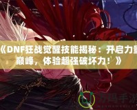 《DNF狂戰(zhàn)覺醒技能揭秘：開啟力量巔峰，體驗超強破壞力！》