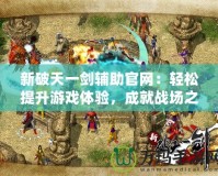 新破天一劍輔助官網(wǎng)：輕松提升游戲體驗(yàn)，成就戰(zhàn)場之王！