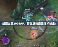 妖姬出裝2024AP，帶你玩轉最強法術輸出！