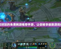 比較好玩的免費(fèi)網(wǎng)游推薦手游，讓你暢享極致游戲體驗(yàn)