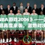 《NBA游戲2006》——籃球熱潮再度來襲，激燃對決等你來戰(zhàn)！