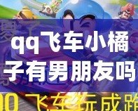 qq飛車小橘子有男朋友嗎？揭秘背后的感情故事與玩家心聲！