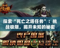 探索“死亡之塔任務(wù)”：挑戰(zhàn)極限，揭開未知的秘密