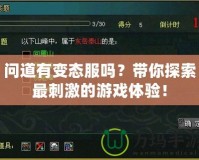 問道有變態(tài)服嗎？帶你探索最刺激的游戲體驗(yàn)！