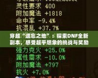 穿越“遺忘之地”：探索DNF全新副本，感受超乎想象的挑戰(zhàn)與獎勵