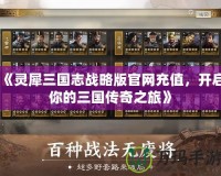 《靈犀三國志戰(zhàn)略版官網充值，開啟你的三國傳奇之旅》