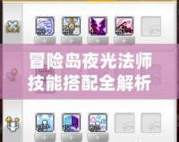 冒險島夜光法師技能搭配全解析，輕松打造最強輸出