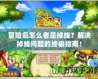冒險島怎么老是掉線？解決掉線問題的終極指南！