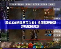 激戰(zhàn)2攻略哪里可以看？全面解析最新游戲攻略資源！