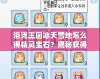 洛克王國冰天雪地怎么得精靈寶石？揭秘獲得精靈寶石的全攻略！