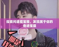 探索問道藏寶箱，發(fā)現(xiàn)屬于你的奇跡寶藏