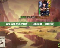 歡樂斗地主游戲攻略——輕松制勝，掌握技巧