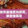 洛川群俠傳最強(qiáng)武功搭配，打造無敵武俠陣容