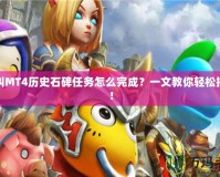 我叫MT4歷史石碑任務怎么完成？一文教你輕松搞定！