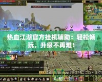熱血江湖官方掛機(jī)輔助：輕松暢玩，升級(jí)不再難！