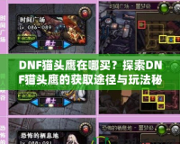 DNF貓頭鷹在哪買？探索DNF貓頭鷹的獲取途徑與玩法秘訣！