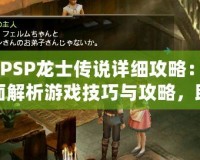 《PSP龍士傳說(shuō)詳細(xì)攻略：全面解析游戲技巧與攻略，助你暢游奇幻世界》