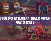 地下城多少級(jí)能轉(zhuǎn)職？揭秘游戲轉(zhuǎn)職系統(tǒng)的隱藏魅力
