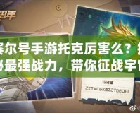賽爾號(hào)手游托克厲害么？揭秘最強(qiáng)戰(zhàn)力，帶你征戰(zhàn)宇宙！