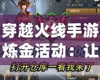 穿越火線手游煉金活動(dòng)：讓你瞬間暴富的機(jī)會(huì)，開啟無限精彩！