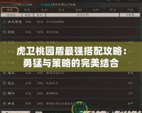 虎衛(wèi)桃園盾最強搭配攻略：勇猛與策略的完美結合