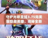 守護(hù)光明圣域3.75完美版隱藏英雄，揭秘全新玩法！