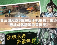 真三國無雙8破解版手機(jī)單機(jī)，史詩級戰(zhàn)斗體驗(yàn)等你來挑戰(zhàn)！
