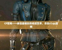 CF官網(wǎng)——體驗(yàn)最精彩的槍戰(zhàn)世界，盡在cf.qq官網(wǎng)