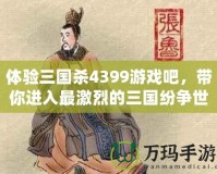 體驗(yàn)三國(guó)殺4399游戲吧，帶你進(jìn)入最激烈的三國(guó)紛爭(zhēng)世界！