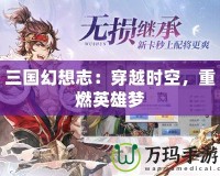 三國(guó)幻想志：穿越時(shí)空，重燃英雄夢(mèng)