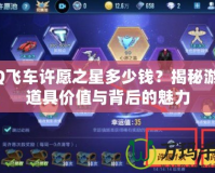 QQ飛車(chē)許愿之星多少錢(qián)？揭秘游戲道具價(jià)值與背后的魅力