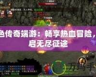 綠色傳奇端游：暢享熱血冒險(xiǎn)，開(kāi)啟無(wú)盡征途