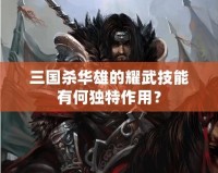 三國殺華雄的耀武技能有何獨(dú)特作用？