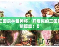 《三國殺林包神將，開啟你的三國策略新篇章！》