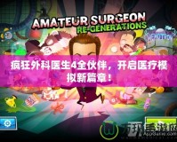 瘋狂外科醫(yī)生4全伙伴，開啟醫(yī)療模擬新篇章！