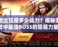 嗜血狂魔多少戰(zhàn)力？揭秘游戲中最強BOSS的隱藏力量！