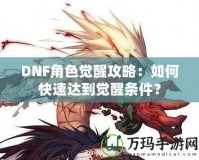 DNF角色覺醒攻略：如何快速達到覺醒條件？