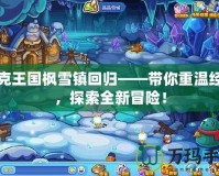 洛克王國(guó)楓雪鎮(zhèn)回歸——帶你重溫經(jīng)典，探索全新冒險(xiǎn)！