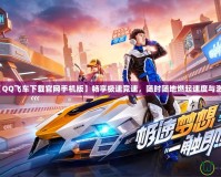 【QQ飛車下載官網(wǎng)手機(jī)版】暢享極速競速，隨時(shí)隨地燃起速度與激情