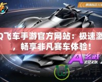 QQ飛車手游官方網(wǎng)站：極速激情，暢享非凡賽車體驗！