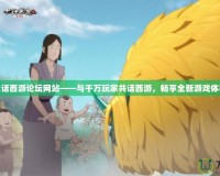 大話西游論壇網(wǎng)站——與千萬玩家共話西游，暢享全新游戲體驗