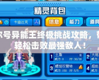 賽爾號(hào)異能王終極挑戰(zhàn)攻略，帶你輕松擊敗最強(qiáng)敵人！