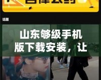 山東夠級(jí)手機(jī)版下載安裝，讓你隨時(shí)隨地盡享激情對(duì)決！