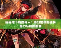 探秘地下城魔界人：奇幻世界的獨特魅力與震撼畫面