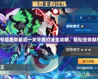 賽爾號赫里斯最后一關(guān)平民打法全攻略，輕松擊敗赫里斯！