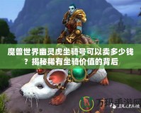 魔獸世界幽靈虎坐騎號(hào)可以賣多少錢？揭秘稀有坐騎價(jià)值的背后