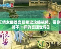 《倩女幽魂宮廷秘史攻略視頻，帶你領(lǐng)略不一樣的宮廷世界》