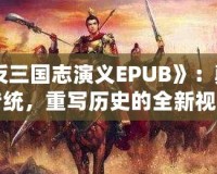 《反三國志演義EPUB》：顛覆傳統(tǒng)，重寫歷史的全新視角